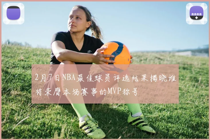 2月7日NBA最佳球员评选结果揭晓谁将荣膺本场赛事的MVP称号