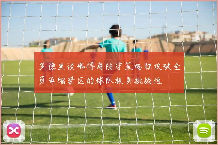 罗德里谈佛得角防守策略称攻破全员龟缩禁区的球队极具挑战性