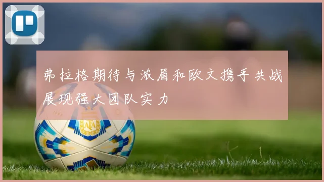 弗拉格期待与浓眉和欧文携手共战展现强大团队实力