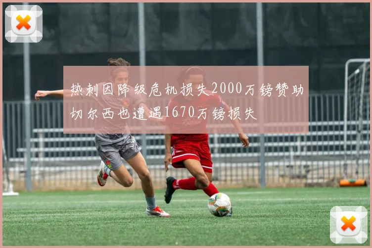 热刺因降级危机损失2000万镑赞助切尔西也遭遇1670万镑损失