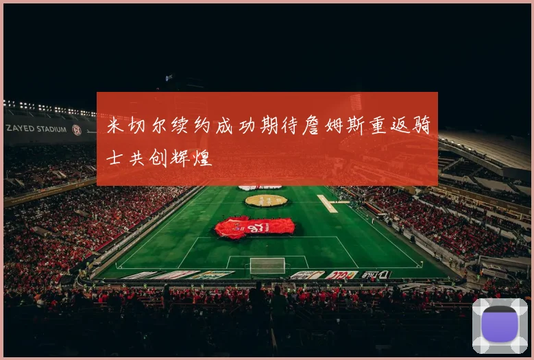 米切尔续约成功期待詹姆斯重返骑士共创辉煌