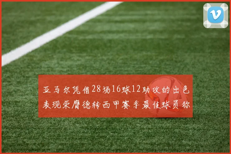 亚马尔凭借28场16球12助攻的出色表现荣膺德转西甲赛季最佳球员称号