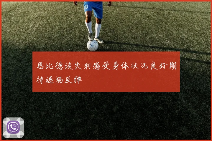 恩比德谈失利感受身体状况良好期待逐场反弹
